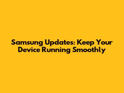 Samsung Updates: Keep Your Device Running Smoothly