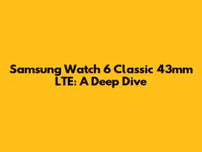 Samsung Watch 6 Classic 43mm LTE: A Deep Dive