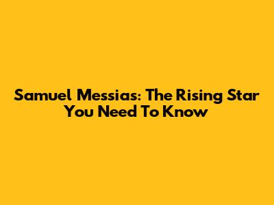 Samuel Messias: The Rising Star You Need To Know