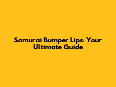Samurai Bumper Lips: Your Ultimate Guide