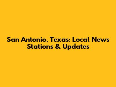 San Antonio, Texas: Local News Stations & Updates
