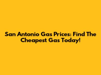 San Antonio Gas Prices: Find The Cheapest Gas Today!