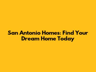 San Antonio Homes: Find Your Dream Home Today