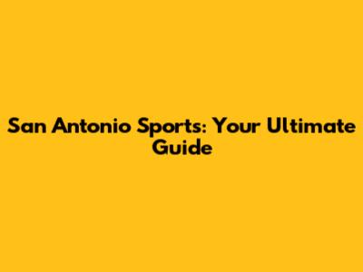 San Antonio Sports: Your Ultimate Guide