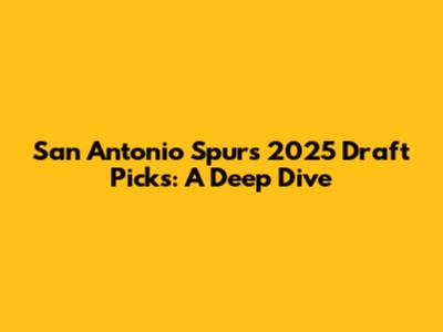 San Antonio Spurs 2025 Draft Picks: A Deep Dive