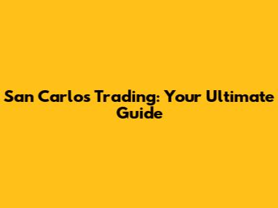 San Carlos Trading: Your Ultimate Guide