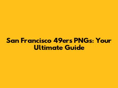 San Francisco 49ers PNGs: Your Ultimate Guide