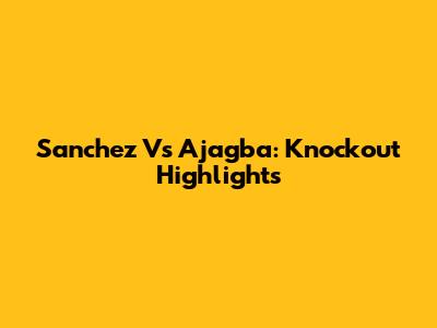 Sanchez Vs Ajagba: Knockout Highlights