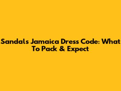Sandals Jamaica Dress Code: What To Pack & Expect