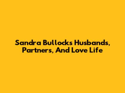 Sandra Bullock's Husbands, Partners, And Love Life