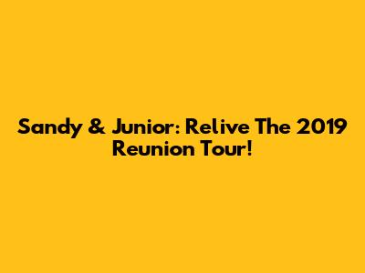 Sandy & Junior: Relive The 2019 Reunion Tour!