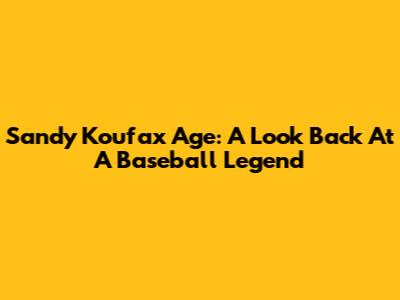 Sandy Koufax Age: A Look Back At A Baseball Legend