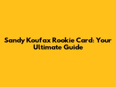 Sandy Koufax Rookie Card: Your Ultimate Guide