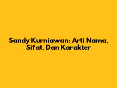 Sandy Kurniawan: Arti Nama, Sifat, Dan Karakter