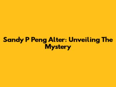 Sandy P Peng Alter: Unveiling The Mystery