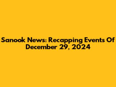 Sanook News: Recapping Events Of December 29, 2024