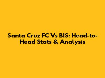 Santa Cruz FC Vs BIS: Head-to-Head Stats & Analysis