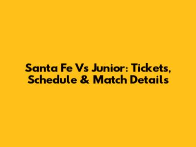 Santa Fe Vs Junior: Tickets, Schedule & Match Details