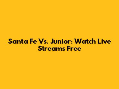Santa Fe Vs. Junior: Watch Live Streams Free