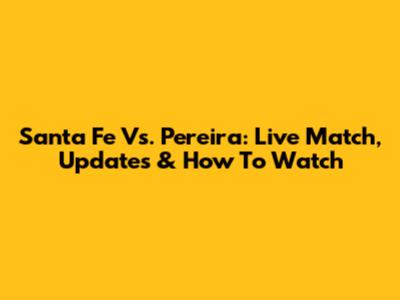Santa Fe Vs. Pereira: Live Match, Updates & How To Watch