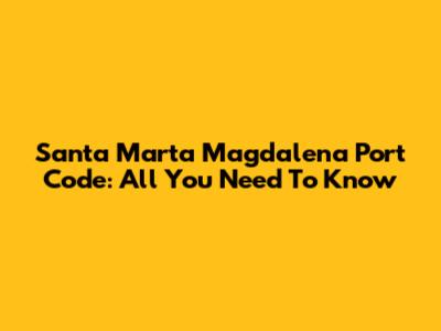 Santa Marta Magdalena Port Code: All You Need To Know
