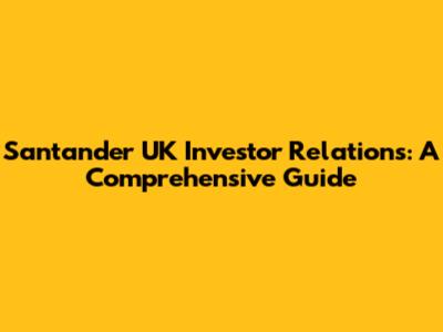 Santander UK Investor Relations: A Comprehensive Guide
