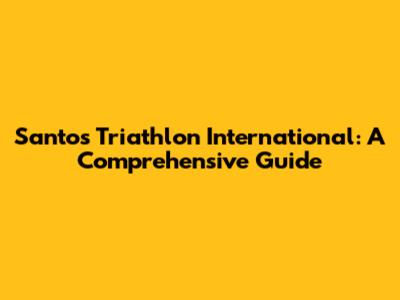 Santos Triathlon International: A Comprehensive Guide