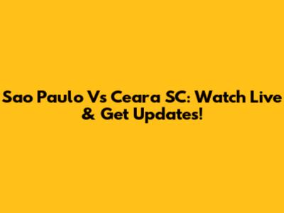 Sao Paulo Vs Ceara SC: Watch Live & Get Updates!