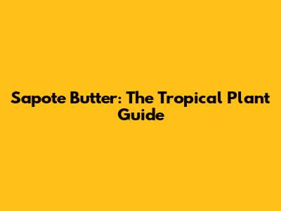 Sapote Butter: The Tropical Plant Guide