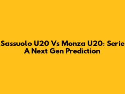 Sassuolo U20 Vs Monza U20: Serie A Next Gen Prediction