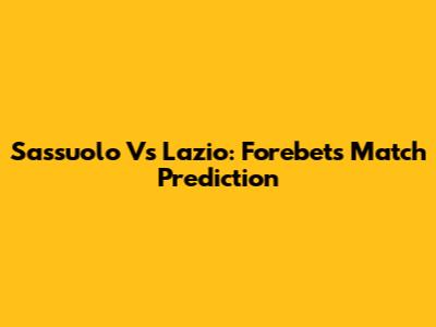 Sassuolo Vs Lazio: Forebet's Match Prediction
