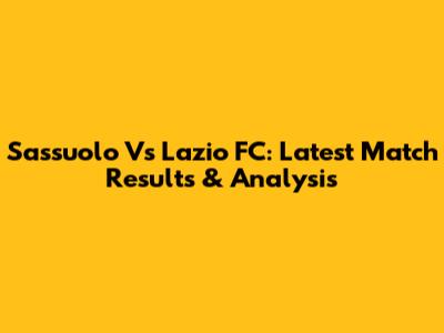 Sassuolo Vs Lazio FC: Latest Match Results & Analysis