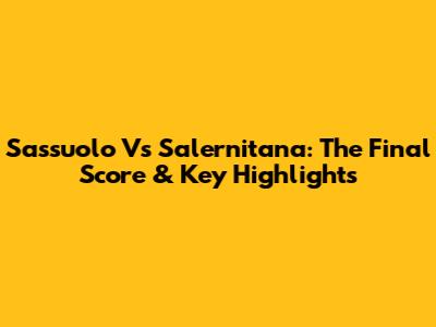 Sassuolo Vs Salernitana: The Final Score & Key Highlights