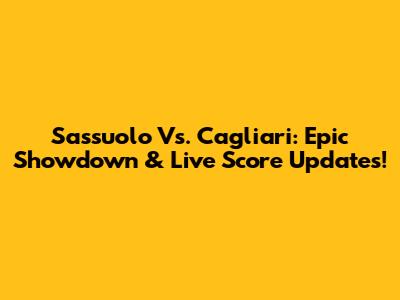 Sassuolo Vs. Cagliari: Epic Showdown & Live Score Updates!