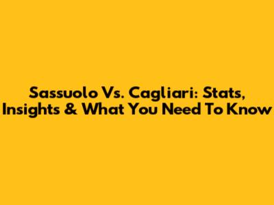 Sassuolo Vs. Cagliari: Stats, Insights & What You Need To Know