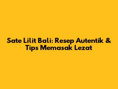 Sate Lilit Bali: Resep Autentik & Tips Memasak Lezat