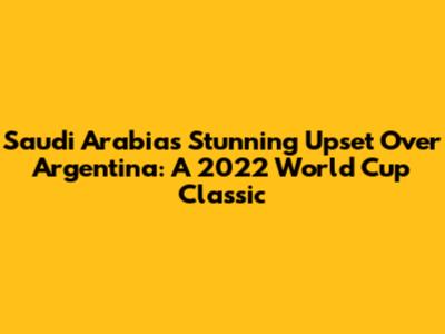 Saudi Arabia's Stunning Upset Over Argentina: A 2022 World Cup Classic