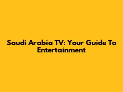 Saudi Arabia TV: Your Guide To Entertainment