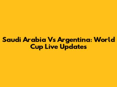 Saudi Arabia Vs Argentina: World Cup Live Updates
