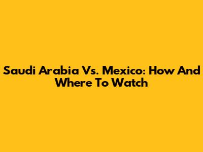 Saudi Arabia Vs. Mexico: How And Where To Watch