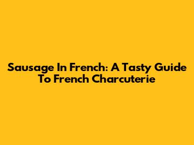 Sausage In French: A Tasty Guide To French Charcuterie