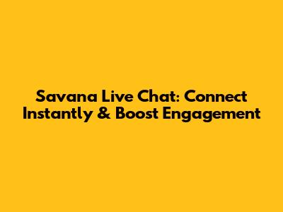 Savana Live Chat: Connect Instantly & Boost Engagement
