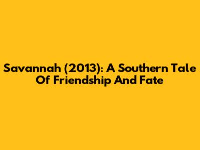 Savannah (2013): A Southern Tale Of Friendship And Fate