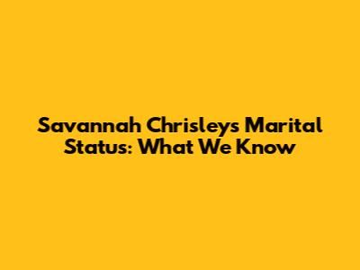 Savannah Chrisley's Marital Status: What We Know