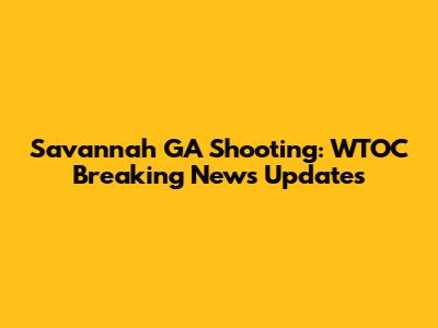 Savannah GA Shooting: WTOC Breaking News Updates