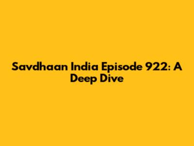 Savdhaan India Episode 922: A Deep Dive