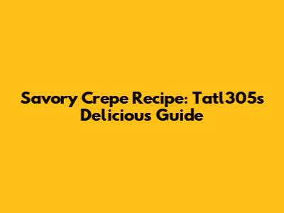 Savory Crepe Recipe: Tatl305's Delicious Guide