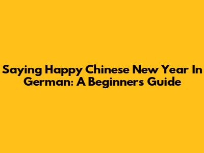 Saying Happy Chinese New Year In German: A Beginner's Guide
