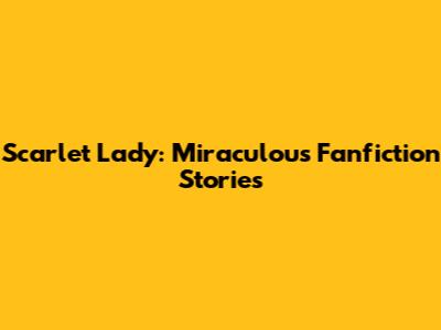 Scarlet Lady: Miraculous Fanfiction Stories