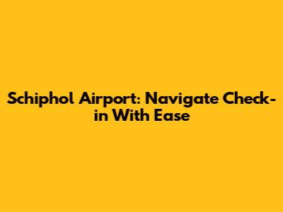 Schiphol Airport: Navigate Check-in With Ease